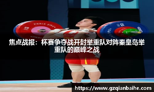 焦点战报：杯赛争夺战开封举重队对阵秦皇岛举重队的巅峰之战