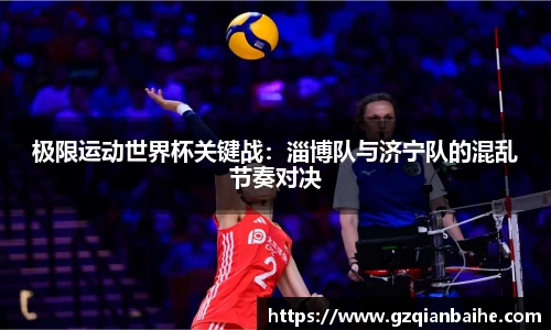 极限运动世界杯关键战：淄博队与济宁队的混乱节奏对决