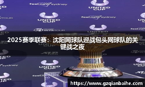 2025赛季联赛:沈阳网球队迎战包头网球队的关键战之夜