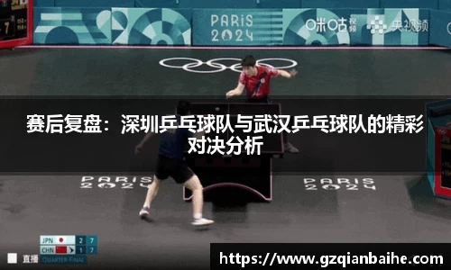 赛后复盘：深圳乒乓球队与武汉乒乓球队的精彩对决分析