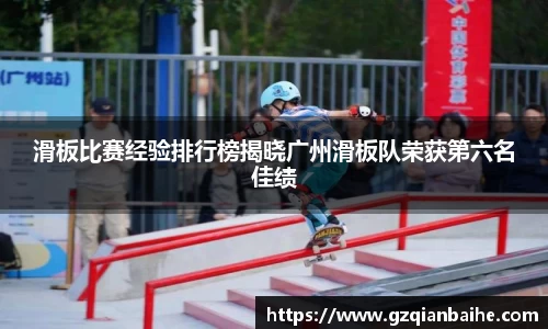 滑板比赛经验排行榜揭晓广州滑板队荣获第六名佳绩