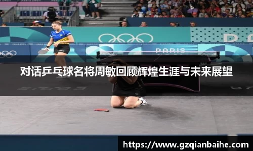 对话乒乓球名将周敏回顾辉煌生涯与未来展望