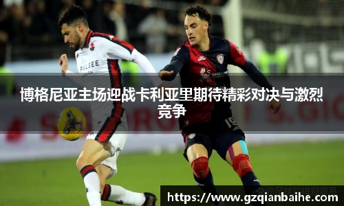 博格尼亚主场迎战卡利亚里期待精彩对决与激烈竞争