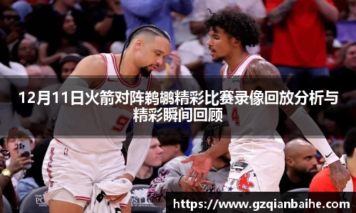 12月11日火箭对阵鹈鹕精彩比赛录像回放分析与精彩瞬间回顾