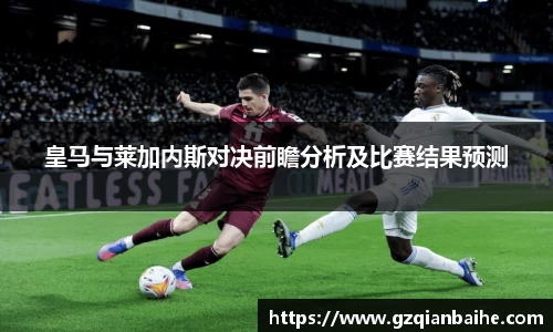 皇马与莱加内斯对决前瞻分析及比赛结果预测